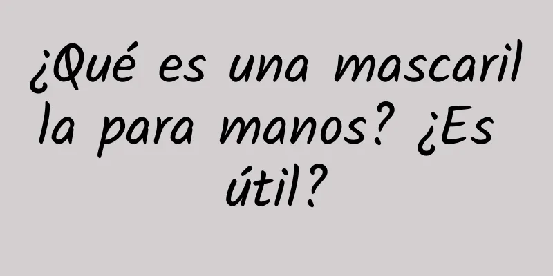 ¿Qué es una mascarilla para manos? ¿Es útil?