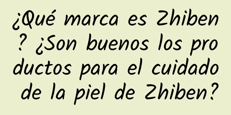 ¿Qué marca es Zhiben? ¿Son buenos los productos para el cuidado de la piel de Zhiben?