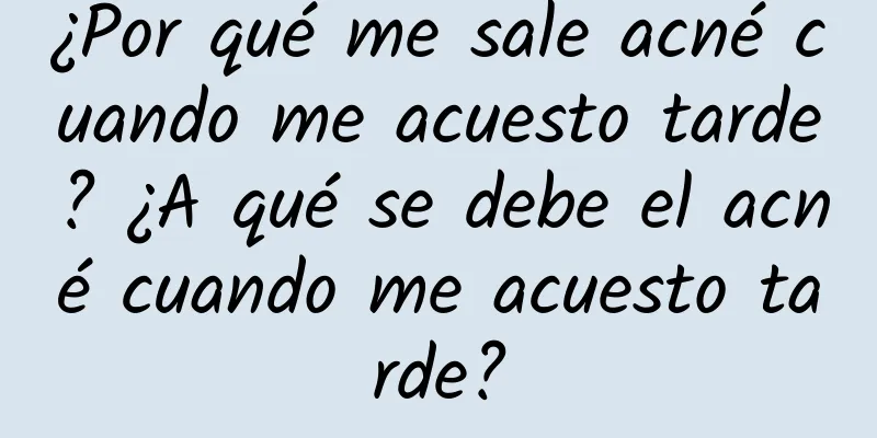 ¿Por qué me sale acné cuando me acuesto tarde? ¿A qué se debe el acné cuando me acuesto tarde?