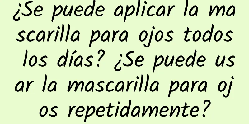 ¿Se puede aplicar la mascarilla para ojos todos los días? ¿Se puede usar la mascarilla para ojos repetidamente?