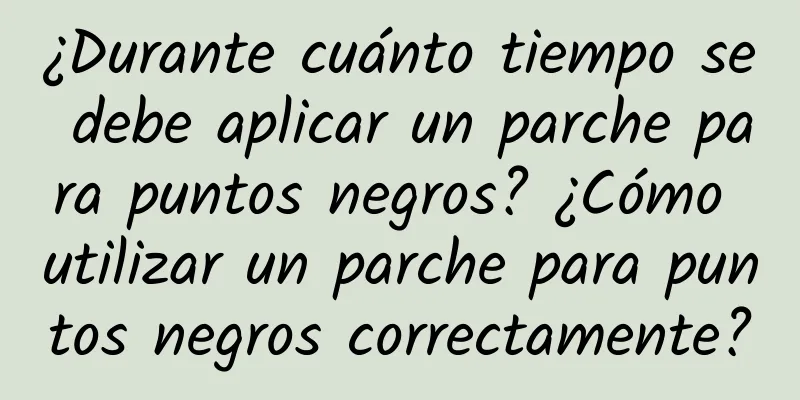 ¿Durante cuánto tiempo se debe aplicar un parche para puntos negros? ¿Cómo utilizar un parche para puntos negros correctamente?