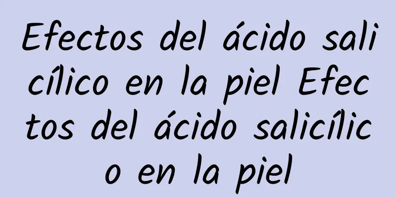 Efectos del ácido salicílico en la piel Efectos del ácido salicílico en la piel