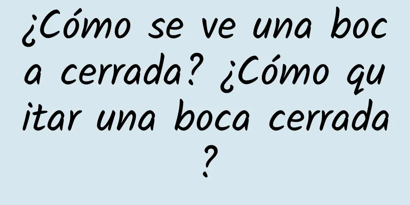 ¿Cómo se ve una boca cerrada? ¿Cómo quitar una boca cerrada?