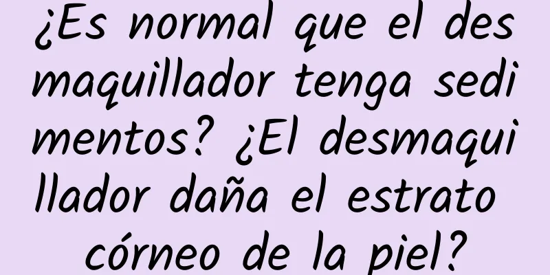 ¿Es normal que el desmaquillador tenga sedimentos? ¿El desmaquillador daña el estrato córneo de la piel?