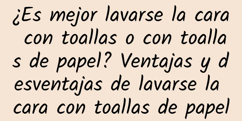 ¿Es mejor lavarse la cara con toallas o con toallas de papel? Ventajas y desventajas de lavarse la cara con toallas de papel