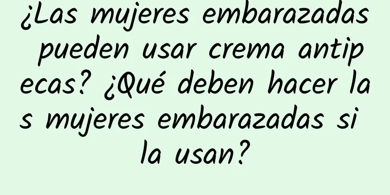 ¿Las mujeres embarazadas pueden usar crema antipecas? ¿Qué deben hacer las mujeres embarazadas si la usan?