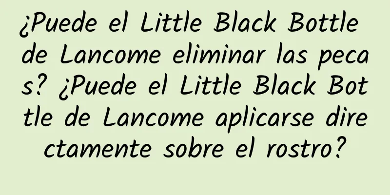 ¿Puede el Little Black Bottle de Lancome eliminar las pecas? ¿Puede el Little Black Bottle de Lancome aplicarse directamente sobre el rostro?