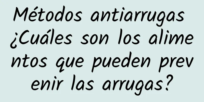 Métodos antiarrugas ¿Cuáles son los alimentos que pueden prevenir las arrugas?