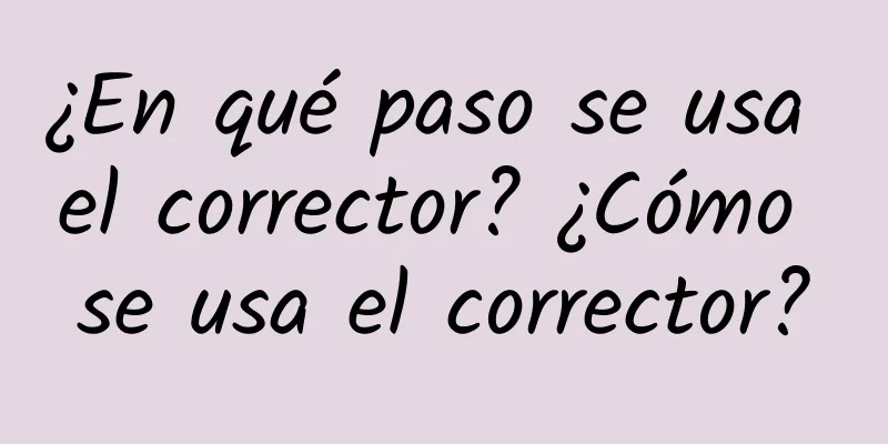 ¿En qué paso se usa el corrector? ¿Cómo se usa el corrector?