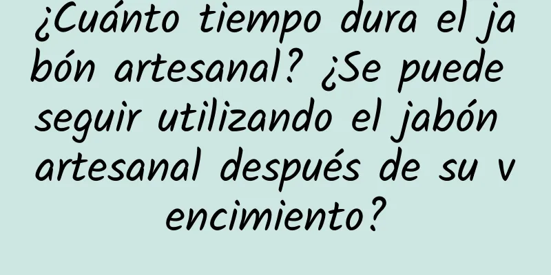 ¿Cuánto tiempo dura el jabón artesanal? ¿Se puede seguir utilizando el jabón artesanal después de su vencimiento?