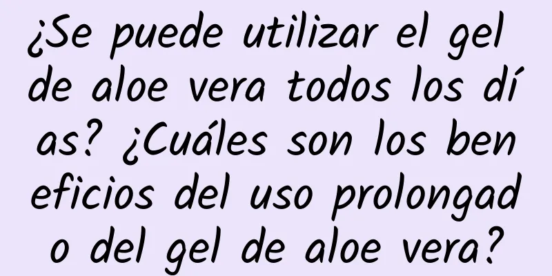 ¿Se puede utilizar el gel de aloe vera todos los días? ¿Cuáles son los beneficios del uso prolongado del gel de aloe vera?