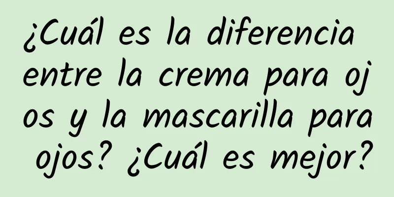 ¿Cuál es la diferencia entre la crema para ojos y la mascarilla para ojos? ¿Cuál es mejor?