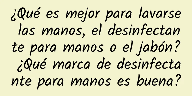 ¿Qué es mejor para lavarse las manos, el desinfectante para manos o el jabón? ¿Qué marca de desinfectante para manos es buena?