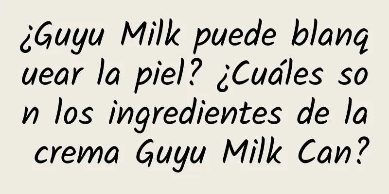 ¿Guyu Milk puede blanquear la piel? ¿Cuáles son los ingredientes de la crema Guyu Milk Can?