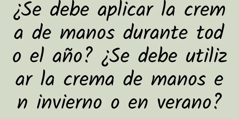 ¿Se debe aplicar la crema de manos durante todo el año? ¿Se debe utilizar la crema de manos en invierno o en verano?