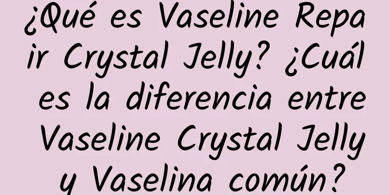 ¿Qué es Vaseline Repair Crystal Jelly? ¿Cuál es la diferencia entre Vaseline Crystal Jelly y Vaselina común?