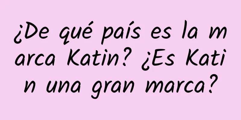 ¿De qué país es la marca Katin? ¿Es Katin una gran marca?