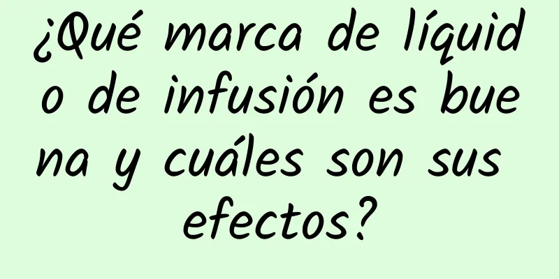 ¿Qué marca de líquido de infusión es buena y cuáles son sus efectos?