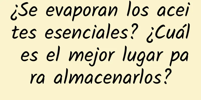 ¿Se evaporan los aceites esenciales? ¿Cuál es el mejor lugar para almacenarlos?