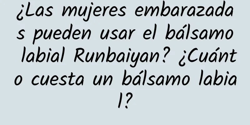 ¿Las mujeres embarazadas pueden usar el bálsamo labial Runbaiyan? ¿Cuánto cuesta un bálsamo labial?