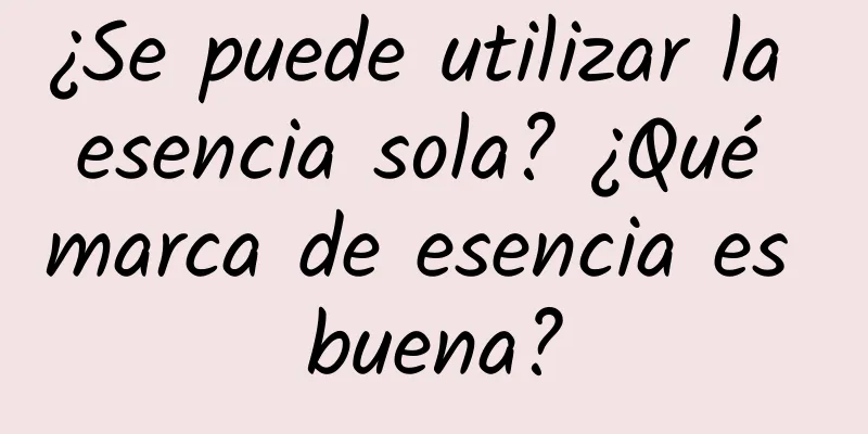 ¿Se puede utilizar la esencia sola? ¿Qué marca de esencia es buena?