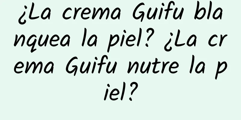 ¿La crema Guifu blanquea la piel? ¿La crema Guifu nutre la piel?