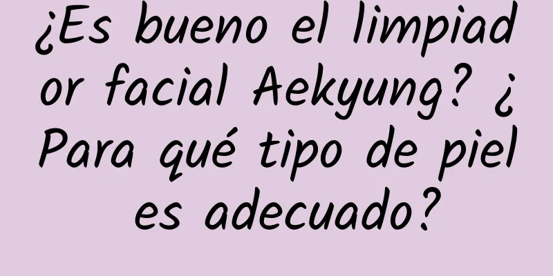 ¿Es bueno el limpiador facial Aekyung? ¿Para qué tipo de piel es adecuado?