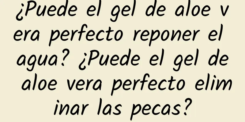 ¿Puede el gel de aloe vera perfecto reponer el agua? ¿Puede el gel de aloe vera perfecto eliminar las pecas?