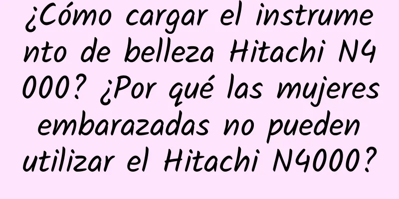 ¿Cómo cargar el instrumento de belleza Hitachi N4000? ¿Por qué las mujeres embarazadas no pueden utilizar el Hitachi N4000?