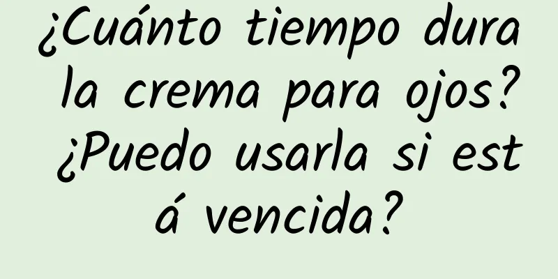 ¿Cuánto tiempo dura la crema para ojos? ¿Puedo usarla si está vencida?
