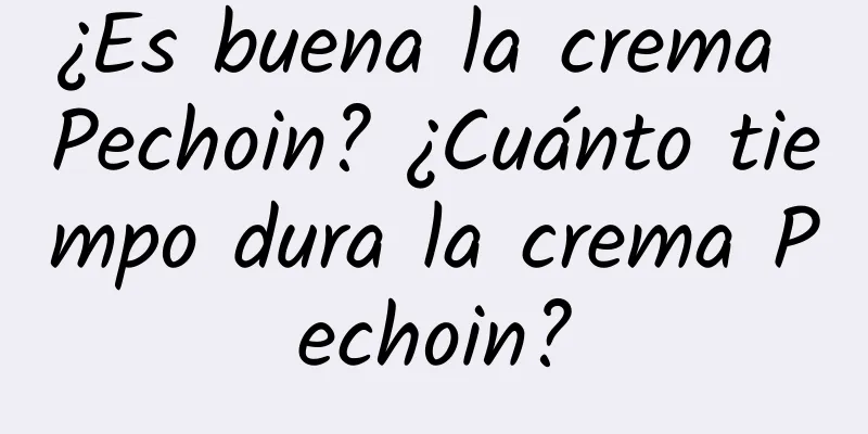 ¿Es buena la crema Pechoin? ¿Cuánto tiempo dura la crema Pechoin?