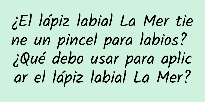 ¿El lápiz labial La Mer tiene un pincel para labios? ¿Qué debo usar para aplicar el lápiz labial La Mer?