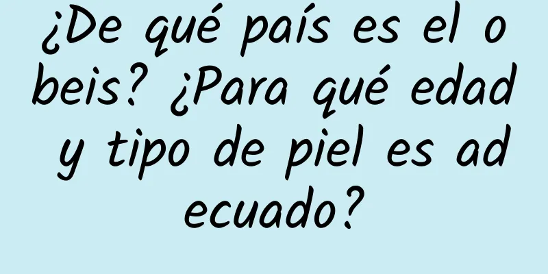 ¿De qué país es el obeis? ¿Para qué edad y tipo de piel es adecuado?