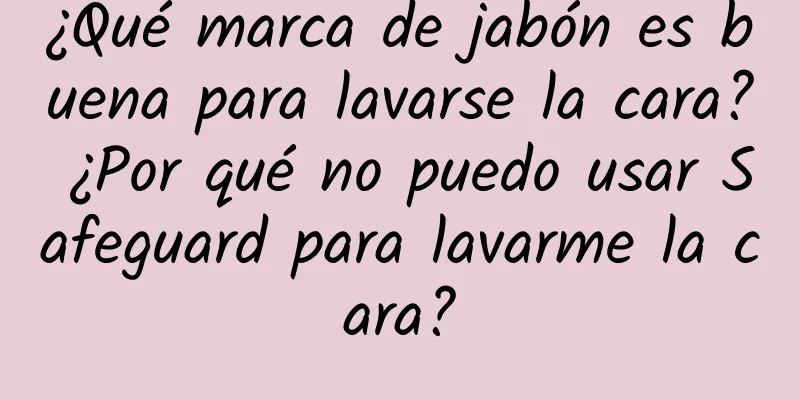 ¿Qué marca de jabón es buena para lavarse la cara? ¿Por qué no puedo usar Safeguard para lavarme la cara?