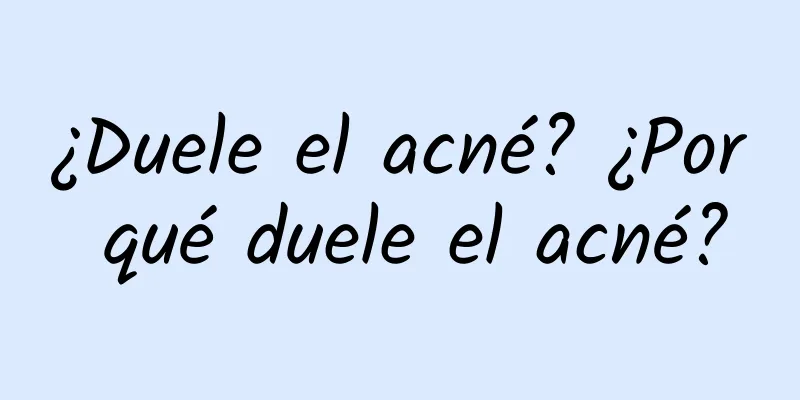 ¿Duele el acné? ¿Por qué duele el acné?