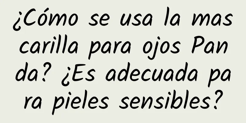 ¿Cómo se usa la mascarilla para ojos Panda? ¿Es adecuada para pieles sensibles?