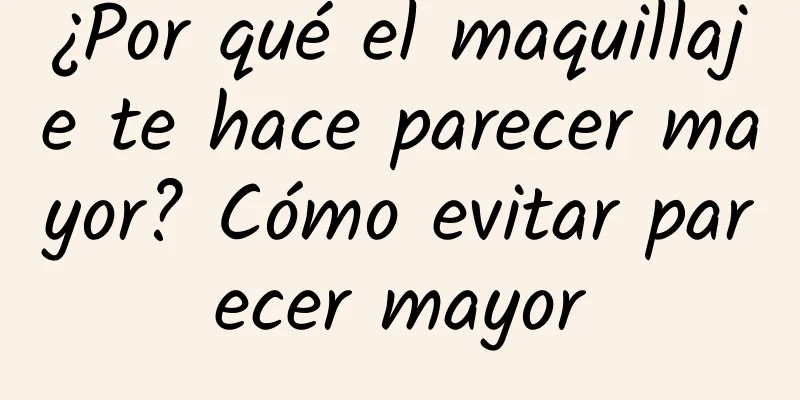 ¿Por qué el maquillaje te hace parecer mayor? Cómo evitar parecer mayor