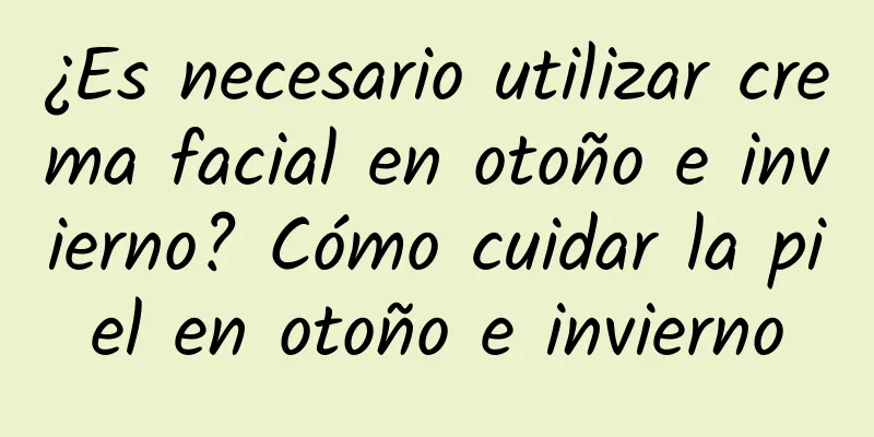 ¿Es necesario utilizar crema facial en otoño e invierno? Cómo cuidar la piel en otoño e invierno