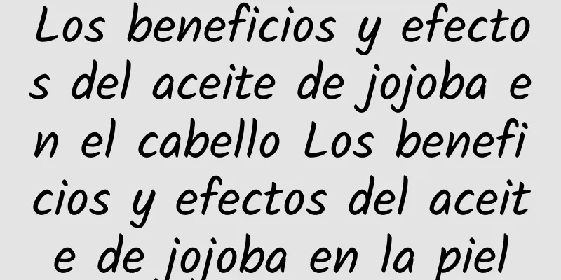 Los beneficios y efectos del aceite de jojoba en el cabello Los beneficios y efectos del aceite de jojoba en la piel