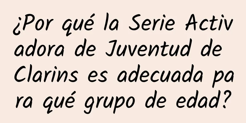 ¿Por qué la Serie Activadora de Juventud de Clarins es adecuada para qué grupo de edad?