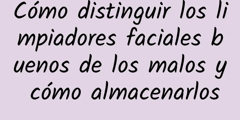 Cómo distinguir los limpiadores faciales buenos de los malos y cómo almacenarlos