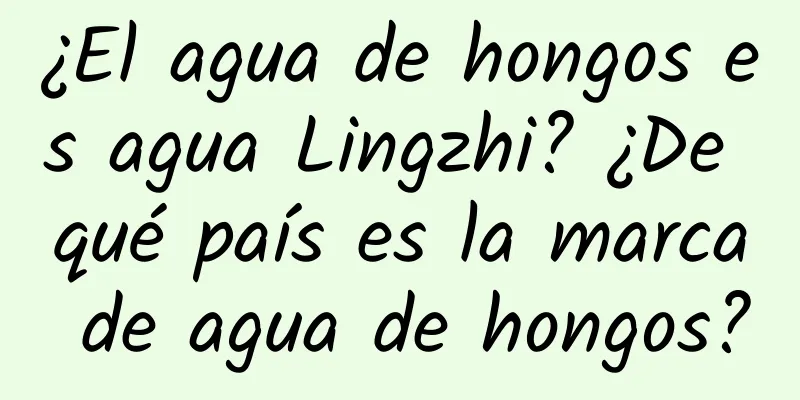 ¿El agua de hongos es agua Lingzhi? ¿De qué país es la marca de agua de hongos?