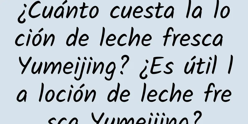 ¿Cuánto cuesta la loción de leche fresca Yumeijing? ¿Es útil la loción de leche fresca Yumeijing?