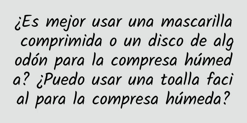 ¿Es mejor usar una mascarilla comprimida o un disco de algodón para la compresa húmeda? ¿Puedo usar una toalla facial para la compresa húmeda?