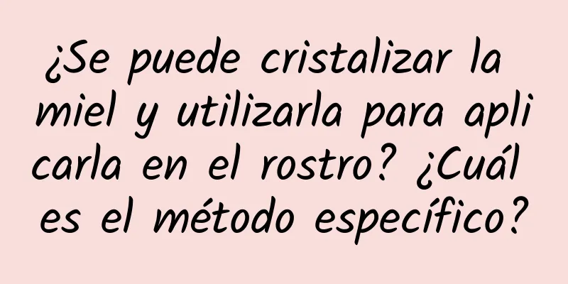 ¿Se puede cristalizar la miel y utilizarla para aplicarla en el rostro? ¿Cuál es el método específico?