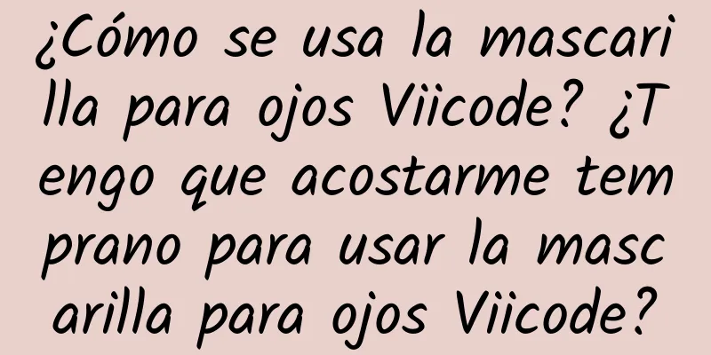 ¿Cómo se usa la mascarilla para ojos Viicode? ¿Tengo que acostarme temprano para usar la mascarilla para ojos Viicode?