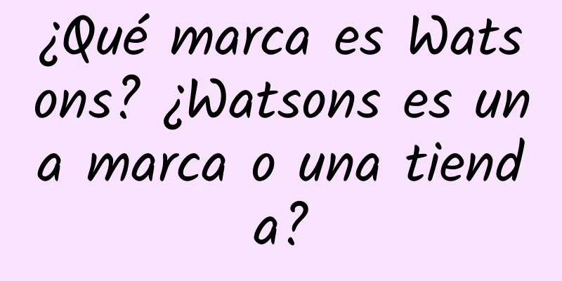 ¿Qué marca es Watsons? ¿Watsons es una marca o una tienda?