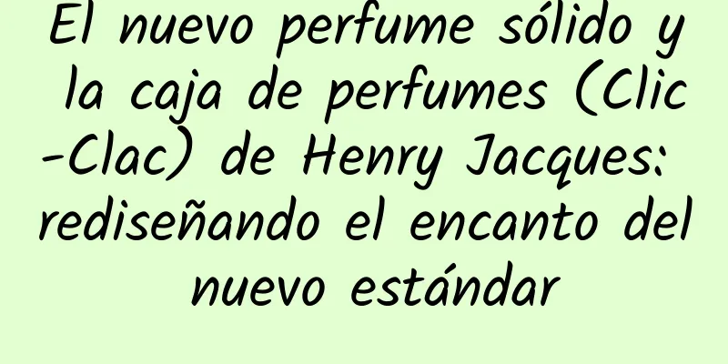 El nuevo perfume sólido y la caja de perfumes (Clic-Clac) de Henry Jacques: rediseñando el encanto del nuevo estándar