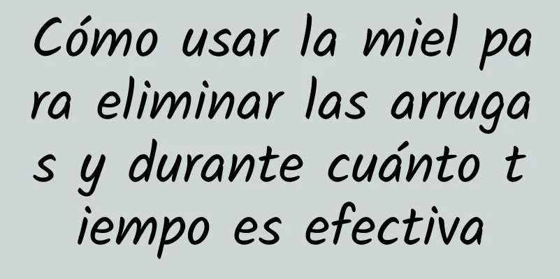 Cómo usar la miel para eliminar las arrugas y durante cuánto tiempo es efectiva