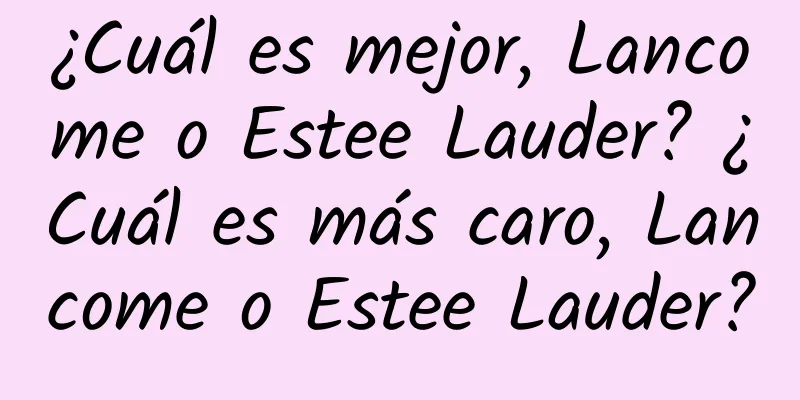 ¿Cuál es mejor, Lancome o Estee Lauder? ¿Cuál es más caro, Lancome o Estee Lauder?